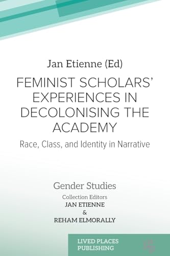 Feminist Scholars' Experiences in Decolonising the Academy: Race, Class, and Identity in Narrative (Gender Studies) von Lived Places Publishing