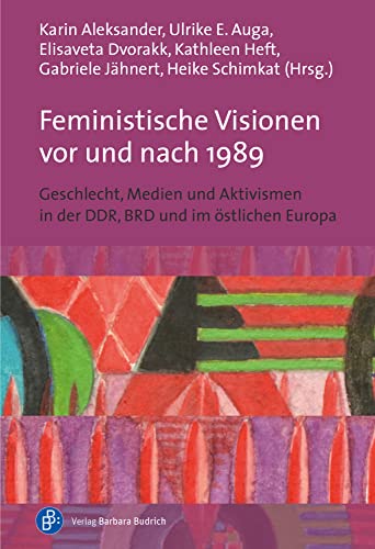 Feministische Visionen vor und nach 1989: Geschlecht, Medien und Aktivismen in der DDR, BRD und im östlichen Europa Feministische Visionen vor und nach 1989: Geschlecht, Medien und Aktivismen in der DDR, BRD und im östlichen Europa von Verlag Barbara Budrich