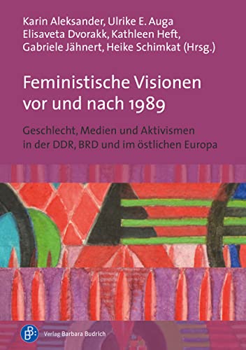 Feministische Visionen vor und nach 1989: Geschlecht, Medien und Aktivismen in der DDR, BRD und im östlichen Europa Feministische Visionen vor und nach 1989: Geschlecht, Medien und Aktivismen in der DDR, BRD und im östlichen Europa