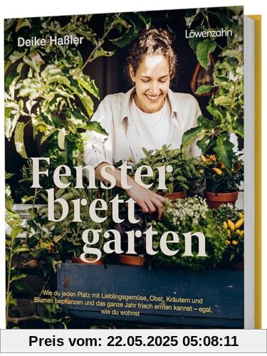 Fensterbrettgarten: Wie du jeden Platz mit Lieblingsgemüse, Obst, Kräutern und Blumen bepflanzen und das ganze Jahr frisch ernten kannst - egal, wie du wohnst