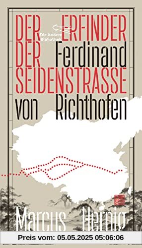 Ferdinand von Richthofen. Der Erfinder der Seidenstraße (Die Andere Bibliothek, Band 451)