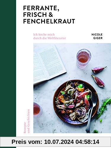 Ferrante, Frisch & Fenchelkraut: Ich koche mich durch die Weltliteratur. Rezepte und Geschichten