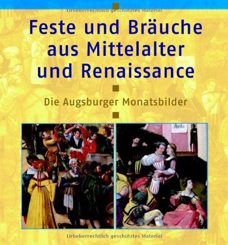Feste und Bräuche aus Mittelalter und Renaissance. Die Augsburger Monatsbilder Feste und Bräuche aus Mittelalter und Renaissance. Die Augsburger Monatsbilder