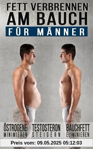 Fett verbrennen am Bauch - für Männer: Gezielt Abnehmen am Bauch – Viszerale Fettverbrennung aktivieren, Testosteron steigern und Bauchmuskeln freilegen (Inkl. Praxisprogramm)