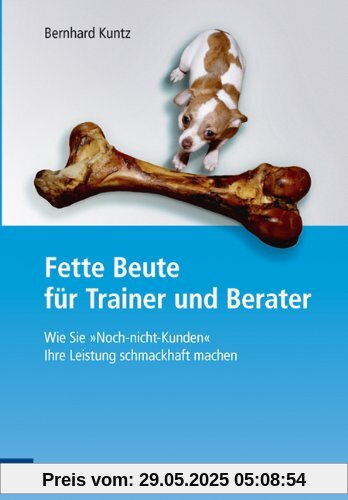 Fette Beute für Trainer und Berater Wie Sie Noch-nicht-Kunden Ihre Leistung schmackhaft machen Fette Beute für Trainer und Berater Wie Sie Noch-nicht-Kunden Ihre Leistung schmackhaft machen