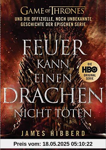 Feuer kann einen Drachen nicht töten: GAME OF THRONES und die offizielle, noch unbekannte Geschichte der epischen Serie