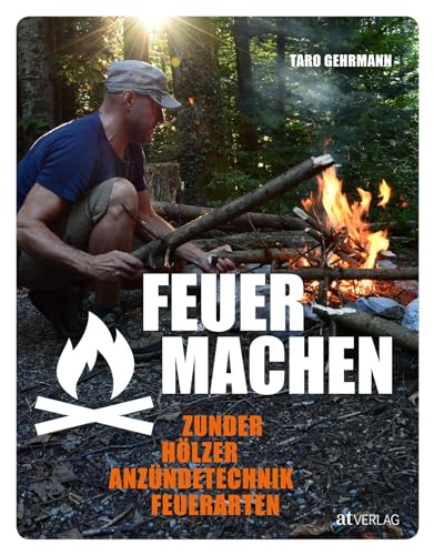 Feuer machen: Zunder, Hölzer, Anzündtechnik, Feuerarten