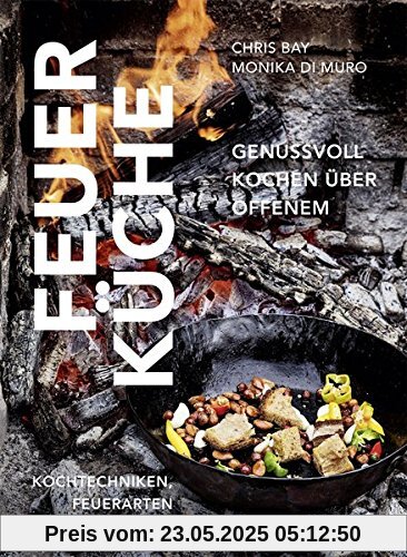 Feuerküche: Genussvoll kochen über offenem Feuer. Kochtechniken, Feuerarten und Rezepte