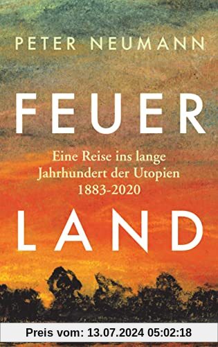 Feuerland: Eine Reise ins lange Jahrhundert der Utopien 1883-2020