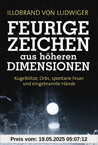 Feurige Zeichen aus höheren Dimensionen: Kugelblitze, Orbs, spontane Feuer und eingebrannte Hände Feurige Zeichen aus höheren Dimensionen: Kugelblitze, Orbs, spontane Feuer und eingebrannte Hände