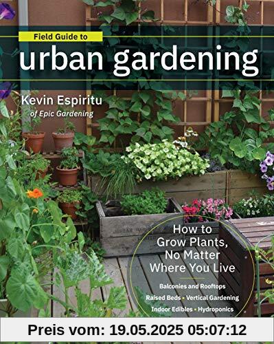 Field Guide to Urban Gardening: How to Grow Plants, No Matter Where You Live: Raised Beds * Vertical Gardening * Indoor Edibles * Balconies and Rooftops * Hydroponics Field Guide to Urban Gardening: How to Grow Plants, No Matter Where You Live: Raised Beds * Vertical Gardening * Indoor Edibles * Balconies and Rooftops * Hydroponics