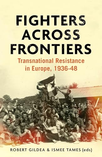 Fighters Across Frontiers: Transnational Resistance in Europe, 1936-48: Transnational Resistance in Europe, 1936–48