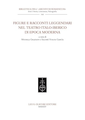 Figure e racconti leggendari nel teatro italo-iberico di epoca moderna (Biblioteca dell'«Archivum Romanicum». Storia, letteratura, paleografia) von Olschki