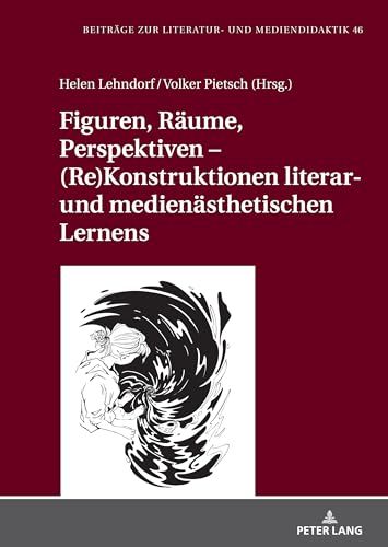 Figuren, Räume, Perspektiven – (Re)Konstruktionen literar- und medienästhetischen Lernens (Beiträge zur Literatur- und Mediendidaktik, Band 46) von Peter Lang