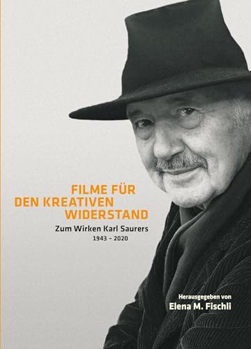 Filme für den kreativen Widerstand: Zum Wirken Karl Saurers: Zum Wirken Karl Saurers 1943 - 2020 Filme für den kreativen Widerstand: Zum Wirken Karl Saurers: Zum Wirken Karl Saurers 1943 - 2020