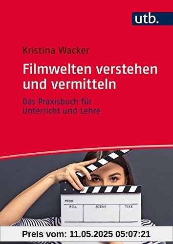 Filmwelten verstehen und vermitteln: Das Praxisbuch für Unterricht und Lehre