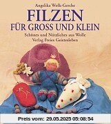 Filzen für groß und klein: Schönes und Nützliches aus Wolle