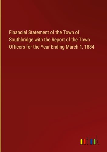 Financial Statement of the Town of Southbridge with the Report of the Town Officers for the Year Ending March 1, 1884 von Outlook Verlag
