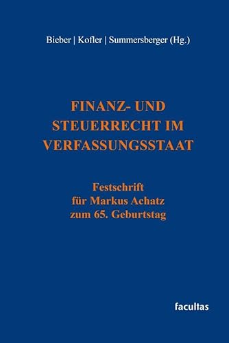 Finanz- und Steuerrecht im Verfassungsstaat: Festschrift für Markus Achatz zum 65. Geburtstag von facultas