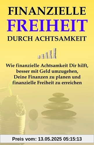 Finanzielle Freiheit durch Achtsamkeit: Wie finanzielle Achtsamkeit Dir hilft, besser mit Geld umzugehen, Deine Finanzen zu planen und finanzielle Freiheit zu erreichen