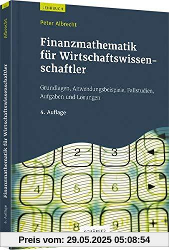 Finanzmathematik für Wirtschaftswissenschaftler: Grundlagen, Anwendungsbeispiele, Fallstudien, Aufgaben und Lösungen Finanzmathematik für Wirtschaftswissenschaftler: Grundlagen, Anwendungsbeispiele, Fallstudien, Aufgaben und Lösungen