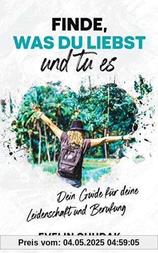 Finde, was du liebst und tu es: Dein Guide für deine Leidenschaft und Berufung