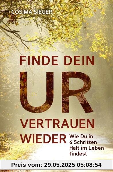 Finde Dein Urvertrauen wieder: Wie Du in 6 Schritten Halt im Leben findest Finde Dein Urvertrauen wieder: Wie Du in 6 Schritten Halt im Leben findest
