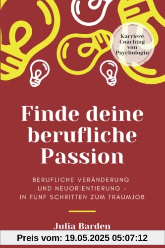 Finde deine berufliche Passion: berufliche Veränderung und Neuorientierung - in fünf Schritten zum Traumjob, Karriere Coaching von Psychologin