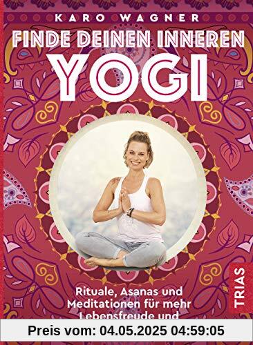 Finde deinen inneren Yogi: Rituale, Asanas und Meditationen für mehr Lebensfreude und Leichtigkeit