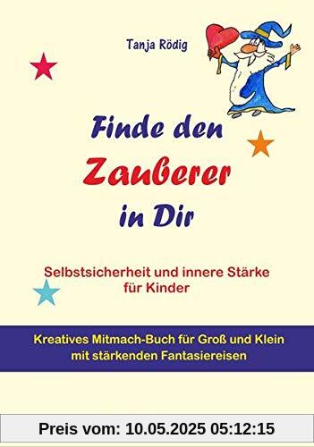Finde den Zauberer in Dir: Selbstsicherheit und innere Stärke für Kinder - Kreatives Mitmach-Buch für Groß und Klein mit stärkenden Fantasiereisen Finde den Zauberer in Dir: Selbstsicherheit und innere Stärke für Kinder - Kreatives Mitmach-Buch für Groß und Klein mit stärkenden Fantasiereisen