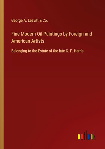 Fine Modern Oil Paintings by Foreign and American Artists: Belonging to the Estate of the late C. F. Harris von Outlook Verlag