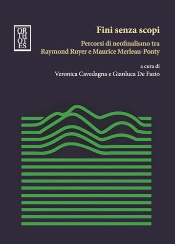 Fini senza scopi. Percorsi di neofinalismo tra Raymond Ruyer e Maurice Merleau-Ponty (Studia humaniora)
