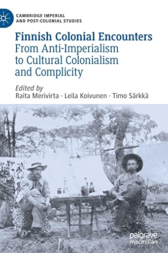 Finnish Colonial Encounters: From Anti-Imperialism to Cultural Colonialism and Complicity (Cambridge Imperial and Post-Colonial Studies)