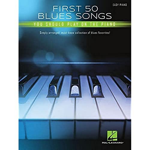 First 50 Blues Songs You Should Play on the Piano: Simply Arranged, Must-Know Collection of Blues Favorites: Simply Arranged, Must-Know Collection of Blues Favorites!: Easy Piano First 50 Blues Songs You Should Play on the Piano: Simply Arranged, Must-Know Collection of Blues Favorites: Simply Arranged, Must-Know Collection of Blues Favorites!: Easy Piano