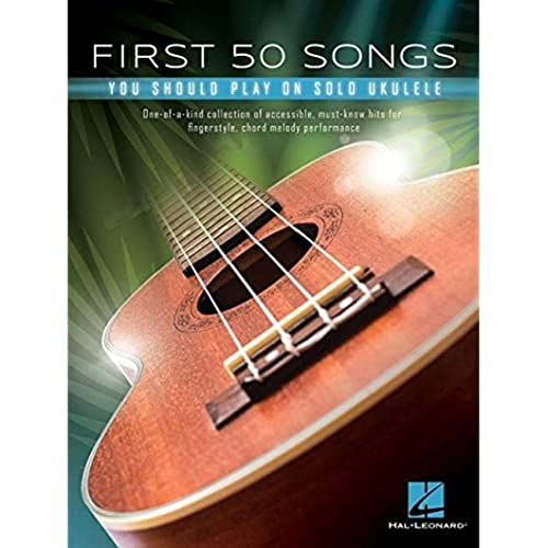 First 50 Songs You Should Play on Solo Ukulele: One-of-a-kind Collection of Accessible, Must-know Hits for Fingerstyle, Chord Melody Performance