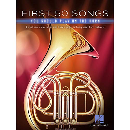 First 50 Songs You Should Play on the Horn: A Must-Have Collection of Well-Known Songs, Including Many Horn Features! First 50 Songs You Should Play on the Horn: A Must-Have Collection of Well-Known Songs, Including Many Horn Features!