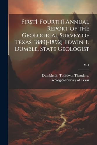 First[-fourth] Annual Report of the Geological Survey of Texas, 1889[-1892] Edwin T. Dumble, State Geologist; v. 1 von Legare Street Press