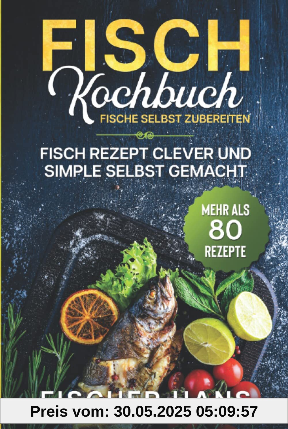 Fisch Kochbuch, Fische selbst zubereiten.: Fisch Rezept clever und simple selbst gemacht. Mehr als 80 Rezepte.
