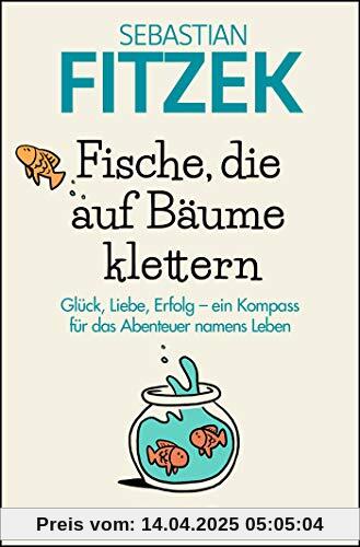 Fische, die auf Bäume klettern: Glück, Liebe, Erfolg - ein Kompass für das Abenteuer namens Leben