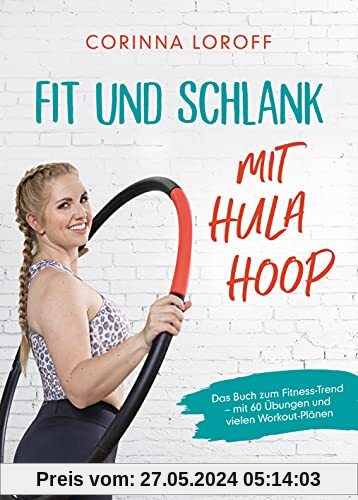 Fit und schlank mit Hula Hoop: Das Buch zum Fitness-Trend – mit 60 Übungen und vielen Workout-Plänen