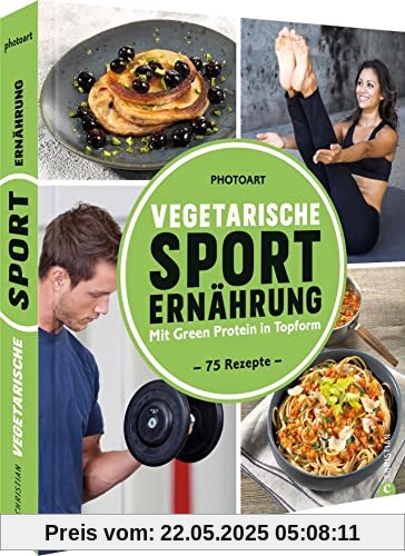 Fitness Kochbuch – Vegetarische Sporternährung: 75 Rezepte um mit Green Protein in Topform zu kommen.