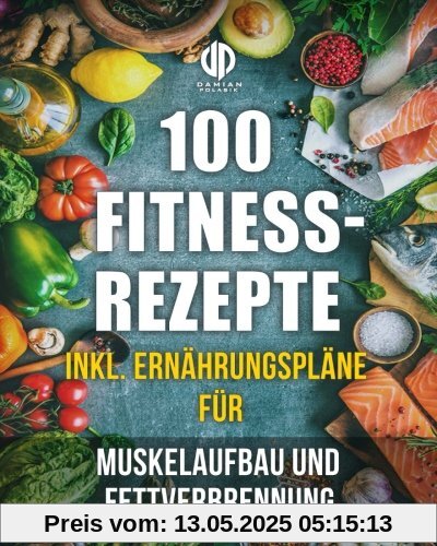 Fitness-Rezepte - Muskelaufbau und Fettverbrennung inkl. Bilder u. Ernährungspläne: Einfach und gesund kochen zum Abnehmen, Muskelaufbau und zur allgemeinen Fitness Fitness-Rezepte - Muskelaufbau und Fettverbrennung inkl. Bilder u. Ernährungspläne: Einfach und gesund kochen zum Abnehmen, Muskelaufbau und zur allgemeinen Fitness