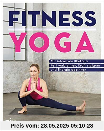 Fitness-Yoga: Mit intensiven Workouts Fett verbrennen, Kraft steigern und Energie gewinnen