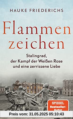 Flammenzeichen: Stalingrad, der Kampf der Weißen Rose und eine zerrissene Liebe