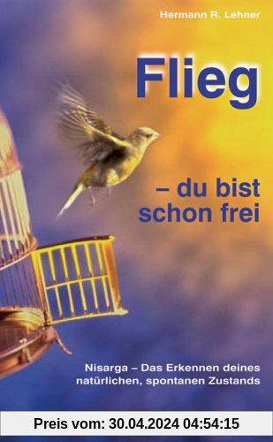Flieg - du bist schon frei: Nisarga: Das Erkennen deines natürlichen, spontanen Zustands