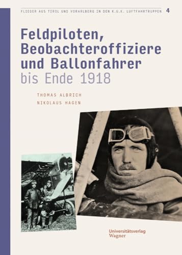 Flieger aus Tirol und Vorarlberg in den k.u.k. Luftfahrtruppen Bd. 4: Feldpiloten, Beobachteroffiziere und Ballonfahrer bis Ende 1918 (Veröffentlichungen des Innsbrucker Stadtarchivs, Neue Folge) von Wagner Innsbruck