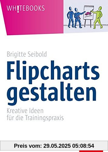 Flipcharts gestalten: Kreative Ideen für die Trainingspraxis (Whitebooks)