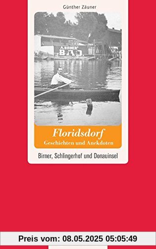 Floridsdorf - Geschichten und Anekdoten. Birner, Schlingerhof und Donauinsel (Geschichten und Anekdoten aus Österreich)