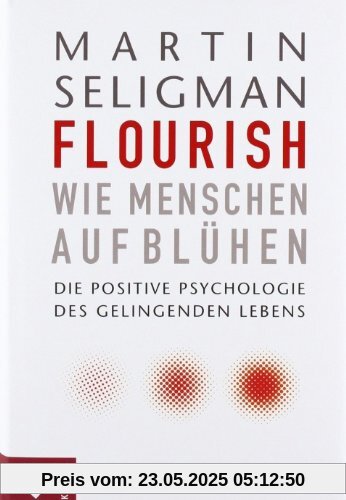 Flourish - Wie Menschen aufblühen: Die Positive Psychologie des gelingenden Lebens