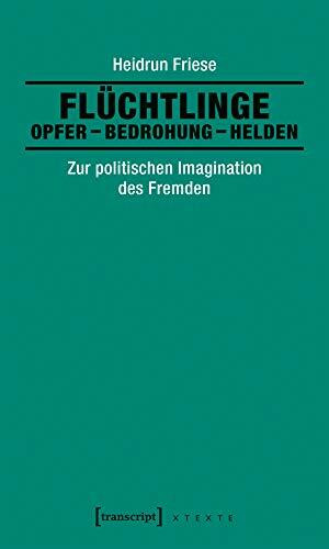 Flüchtlinge: Opfer - Bedrohung - Helden: Zur politischen Imagination des Fremden (X-Texte zu K...